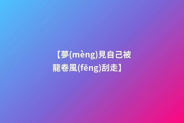 【夢(mèng)見自己被龍卷風(fēng)刮走】