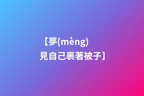 【夢(mèng)見自己裹著被子】