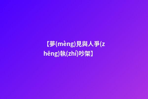【夢(mèng)見與人爭(zhēng)執(zhí)吵架】