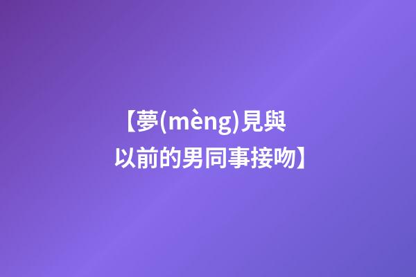 【夢(mèng)見與以前的男同事接吻】