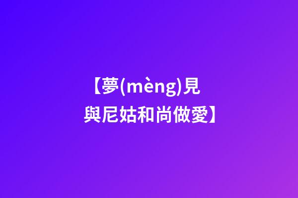 【夢(mèng)見與尼姑和尚做愛】