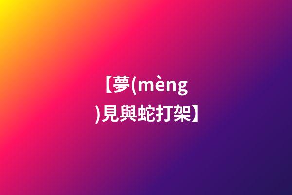 【夢(mèng)見與蛇打架】