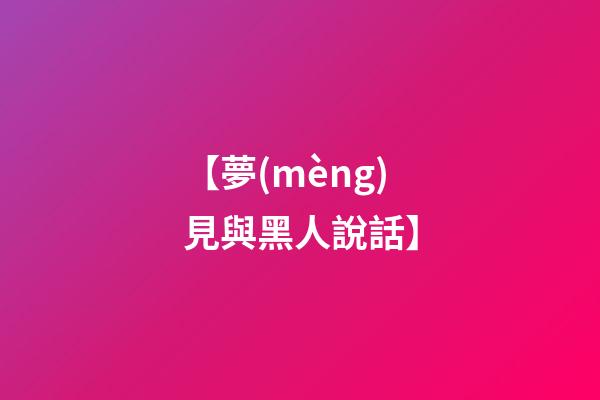 【夢(mèng)見與黑人說話】