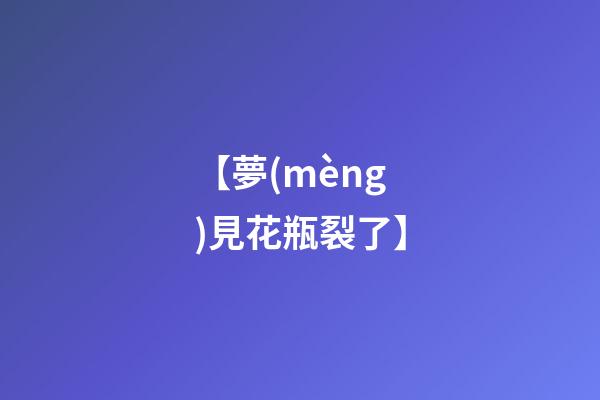 【夢(mèng)見花瓶裂了】