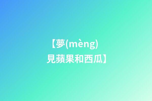 【夢(mèng)見蘋果和西瓜】