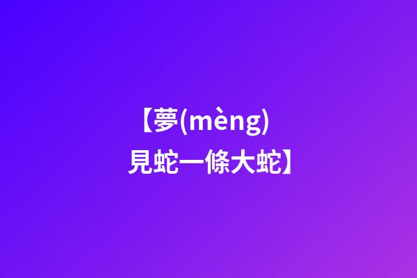 【夢(mèng)見蛇一條大蛇】