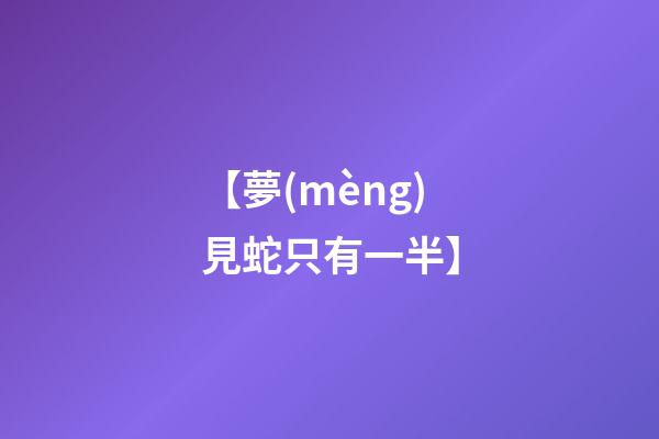 【夢(mèng)見蛇只有一半】