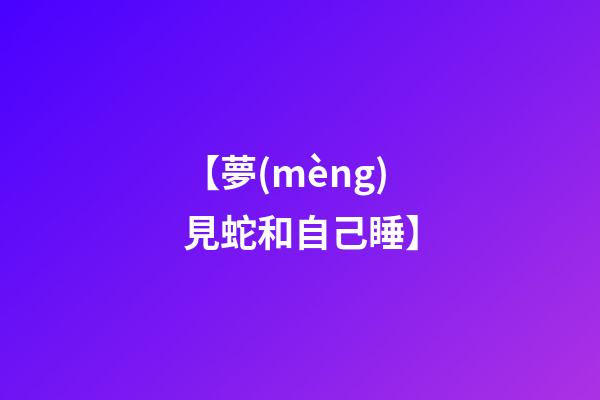 【夢(mèng)見蛇和自己睡】