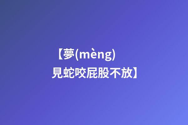 【夢(mèng)見蛇咬屁股不放】