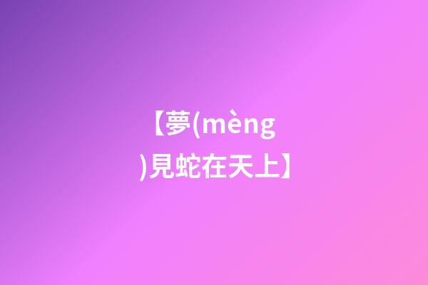 【夢(mèng)見蛇在天上】