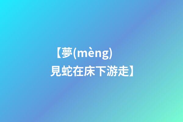 【夢(mèng)見蛇在床下游走】