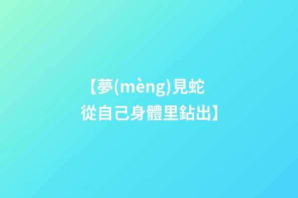 【夢(mèng)見蛇從自己身體里鉆出】