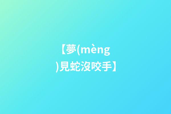 【夢(mèng)見蛇沒咬手】