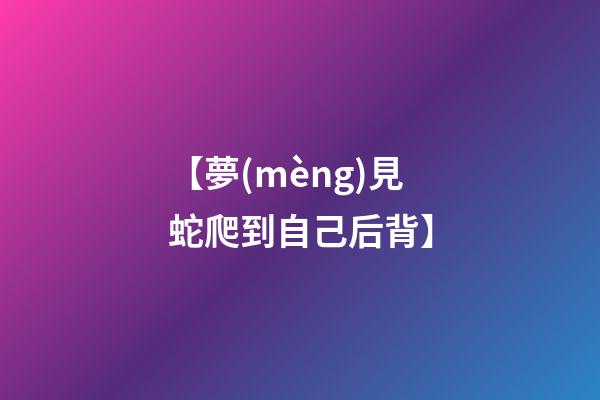 【夢(mèng)見蛇爬到自己后背】