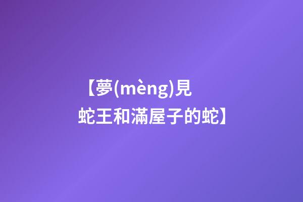 【夢(mèng)見蛇王和滿屋子的蛇】