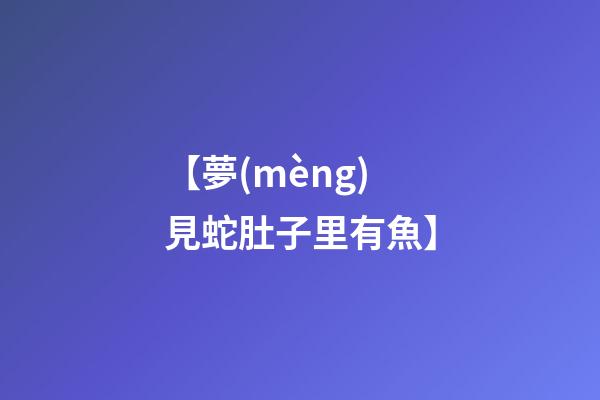【夢(mèng)見蛇肚子里有魚】