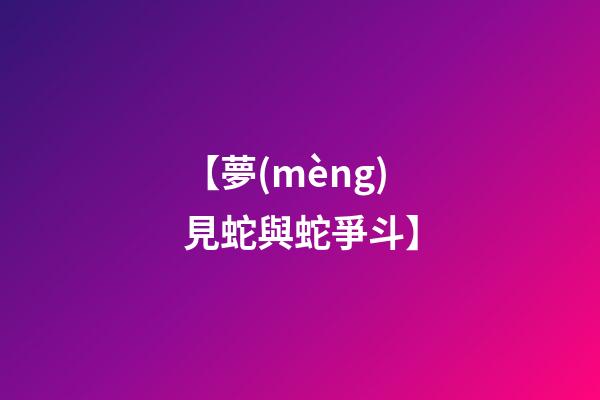 【夢(mèng)見蛇與蛇爭斗】