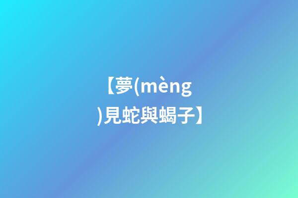【夢(mèng)見蛇與蝎子】
