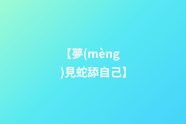 【夢(mèng)見蛇舔自己】