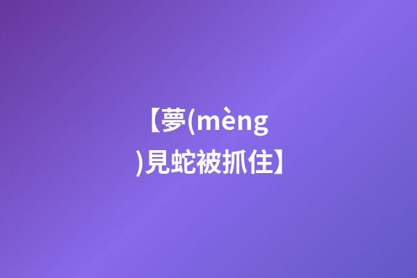 【夢(mèng)見蛇被抓住】