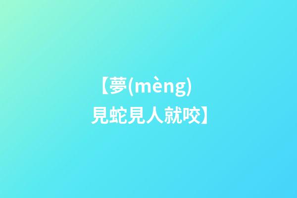 【夢(mèng)見蛇見人就咬】