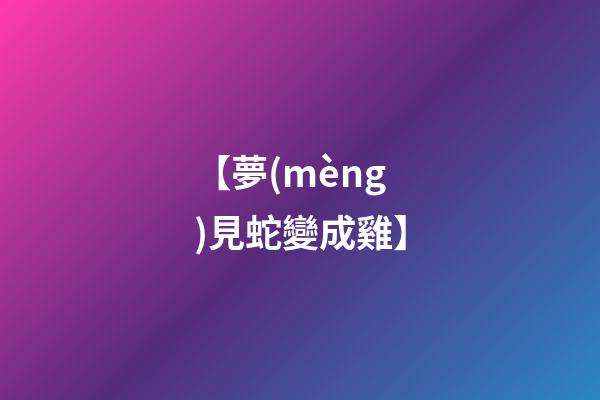 【夢(mèng)見蛇變成雞】
