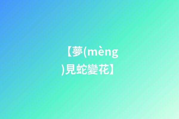 【夢(mèng)見蛇變花】