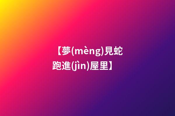 【夢(mèng)見蛇跑進(jìn)屋里】