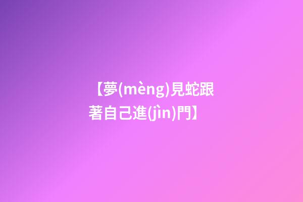 【夢(mèng)見蛇跟著自己進(jìn)門】
