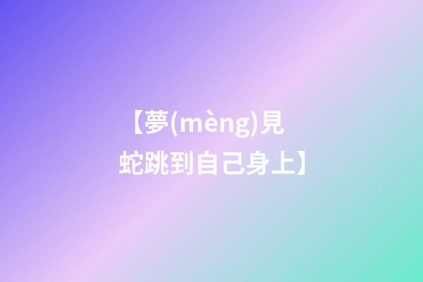 【夢(mèng)見蛇跳到自己身上】