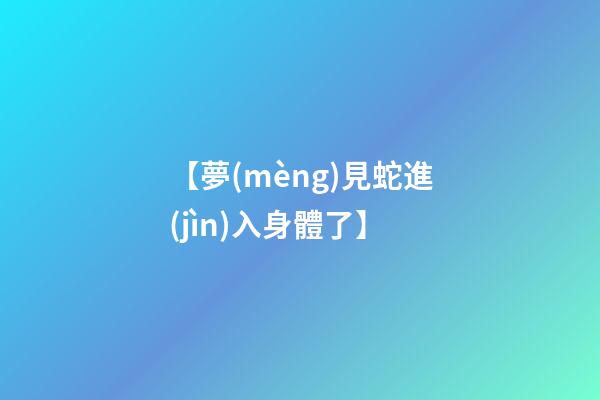 【夢(mèng)見蛇進(jìn)入身體了】