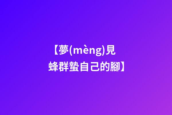 【夢(mèng)見蜂群蟄自己的腳】