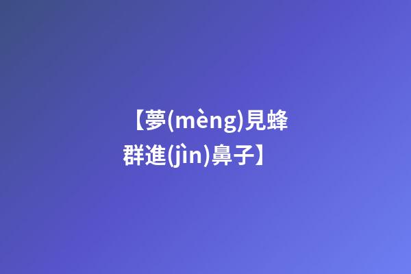 【夢(mèng)見蜂群進(jìn)鼻子】