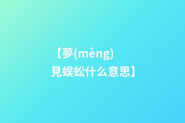 【夢(mèng)見蜈蚣什么意思】