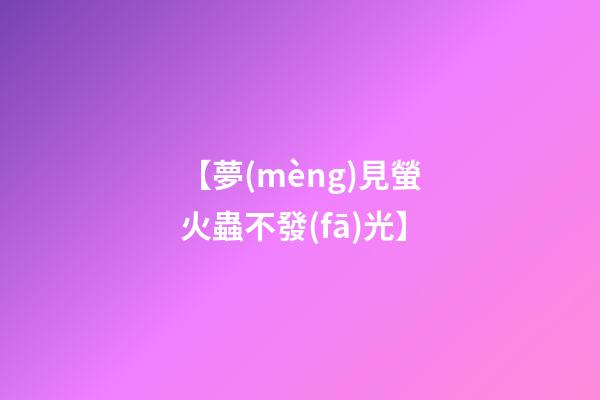 【夢(mèng)見螢火蟲不發(fā)光】