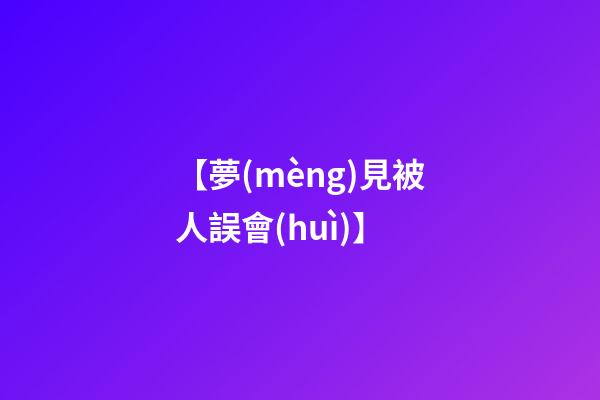 【夢(mèng)見被人誤會(huì)】
