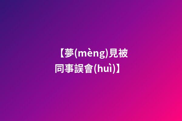 【夢(mèng)見被同事誤會(huì)】