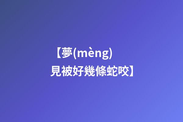 【夢(mèng)見被好幾條蛇咬】