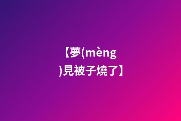 【夢(mèng)見被子燒了】
