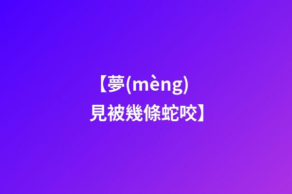【夢(mèng)見被幾條蛇咬】