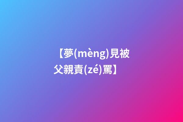 【夢(mèng)見被父親責(zé)罵】