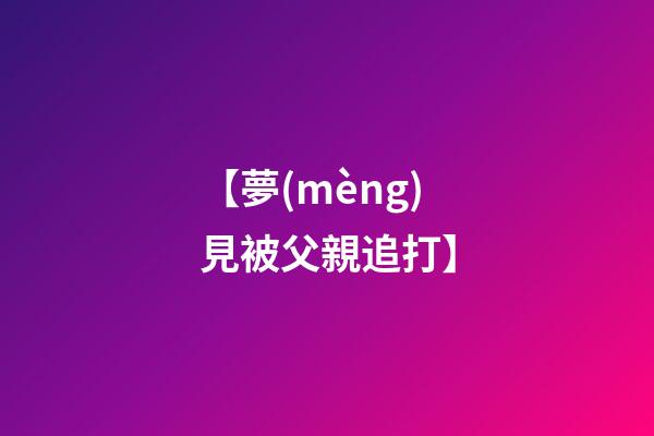 【夢(mèng)見被父親追打】