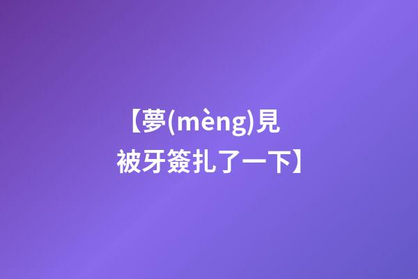 【夢(mèng)見被牙簽扎了一下】