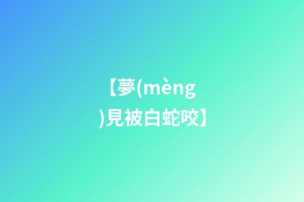 【夢(mèng)見被白蛇咬】