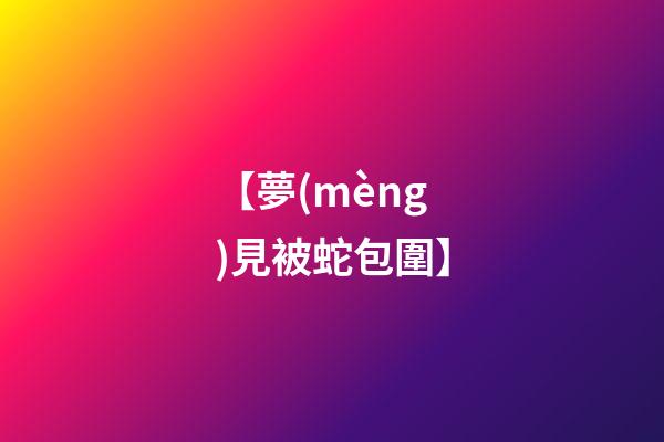 【夢(mèng)見被蛇包圍】