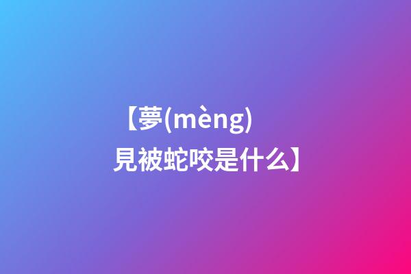 【夢(mèng)見被蛇咬是什么】