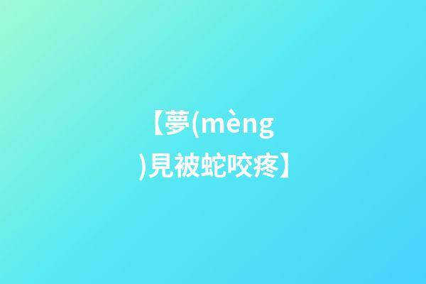 【夢(mèng)見被蛇咬疼】