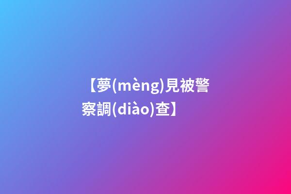【夢(mèng)見被警察調(diào)查】