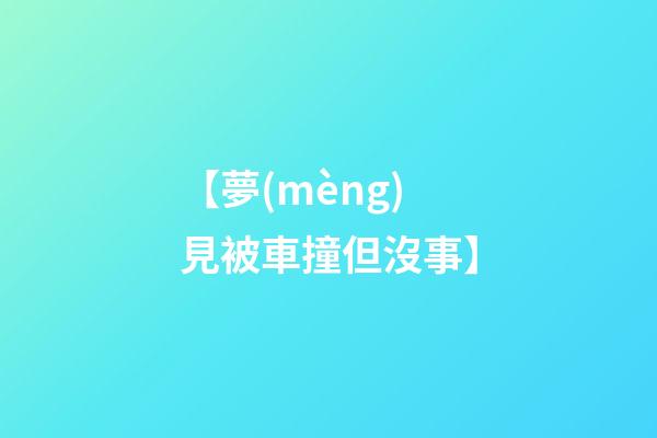 【夢(mèng)見被車撞但沒事】