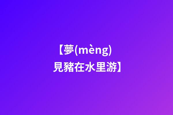 【夢(mèng)見豬在水里游】